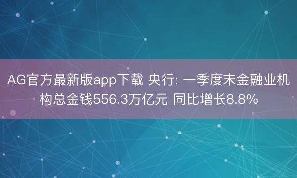 AG官方最新版app下载 央行: 一季度末金融业机构总金钱556.3万亿元 同比增长8.8%